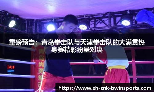 重磅预告:青岛拳击队与天津拳击队的大满贯热身赛精彩纷呈对决