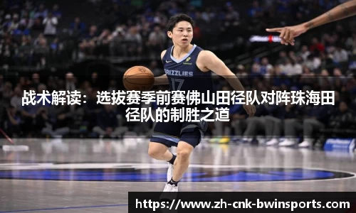 战术解读：选拔赛季前赛佛山田径队对阵珠海田径队的制胜之道